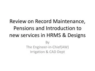 Review on Record Maintenance, Pensions and Introduction to new services in HRMS &amp; Designs