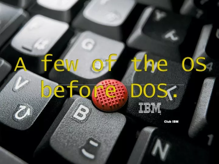 a few of the os before dos