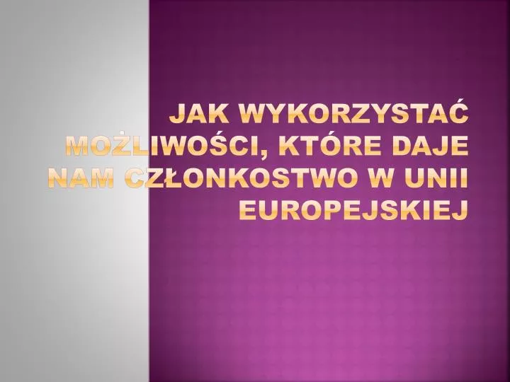 jak wykorzysta mo liwo ci kt re daje nam cz onkostwo w unii europejskiej