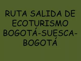 RUTA SALIDA DE ECOTURISMO BOGOTÁ-SUESCA- BOGOTÁ