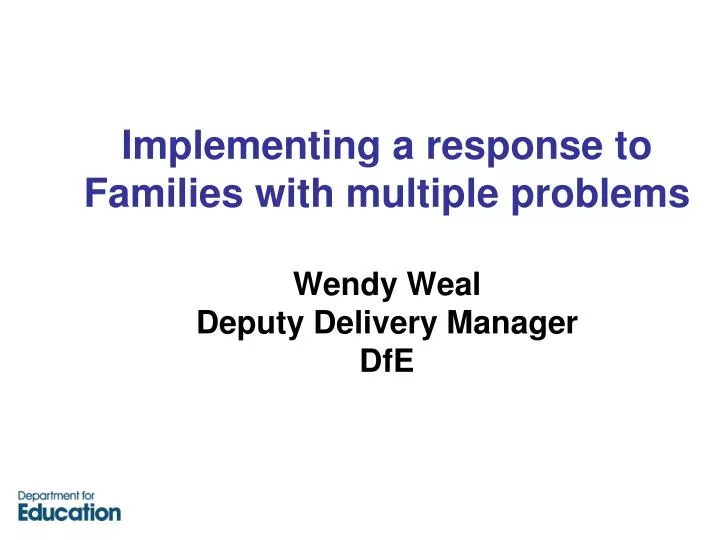 implementing a response to families with multiple problems wendy weal deputy delivery manager dfe