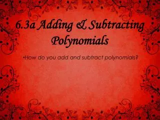 6 .3a Adding &amp; Subtracting Polynomials