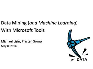 Data Mining ( and Machine Learning ) With Microsoft Tools Michael Lisin, Plaster Group