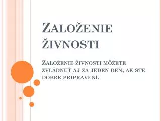 Založenie živnosti Založenie živnosti môžete zvládnuť aj za jeden deň, ak ste dobre pripravení.