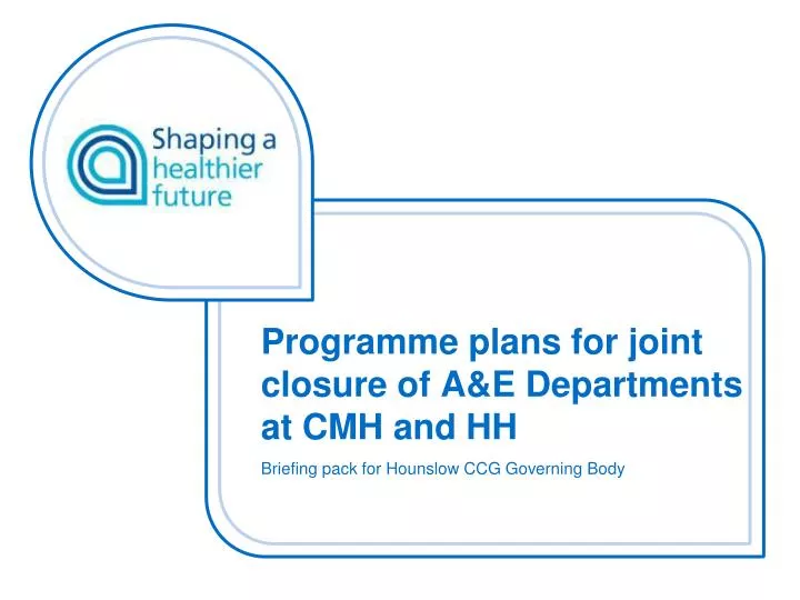 programme plans for joint closure of a e departments at cmh and hh