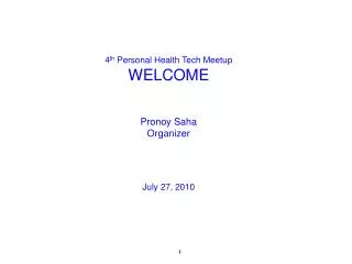 4 th Personal Health Tech Meetup WELCOME Pronoy Saha Organizer July 27, 2010