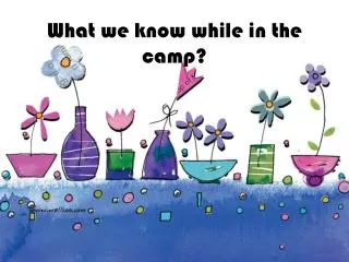 What we know while in the camp?