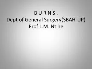 B U R N S . Dept of General Surgery(SBAH-UP) Prof L.M. Ntlhe