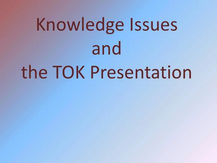 knowledge issues and the tok presentation