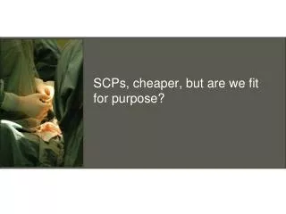 SCPs, cheaper, but are we fit for purpose?