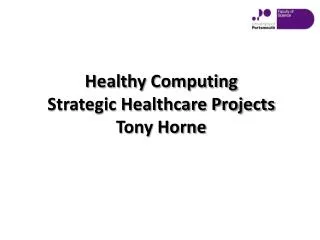 Healthy Computing Strategic H ealthcare Projects Tony Horne