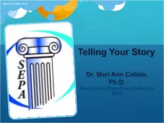 Telling Your Story Dr. Mari Ann Callais, Ph.D. Southeastern Panhellenic Conference 2012