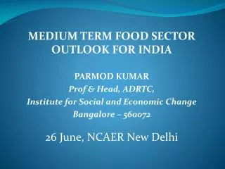 MEDIUM TERM FOOD SECTOR OUTLOOK FOR INDIA PARMOD KUMAR Prof &amp; Head, ADRTC,