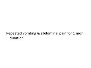 Repeated vomting &amp; abdominal pain for 1 mon duration