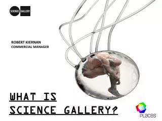 WHAT IS SCIENCE GALLERY ?