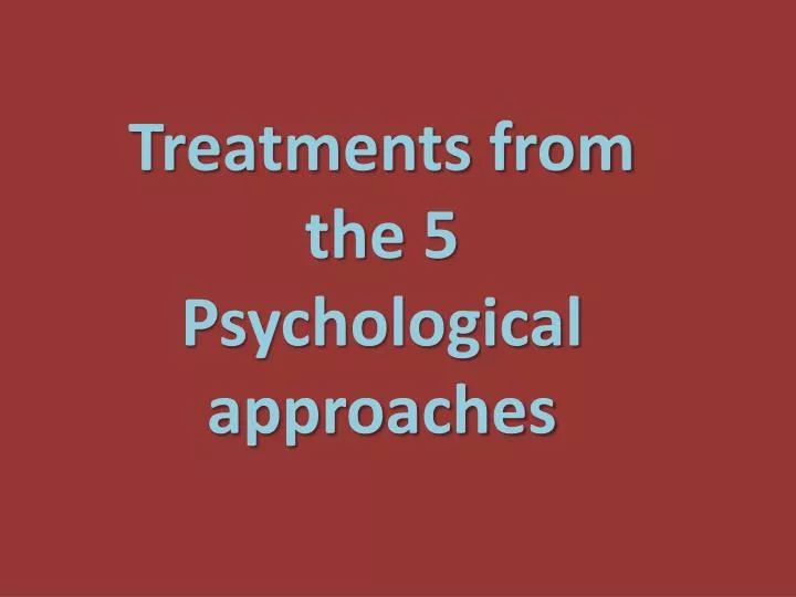 treatments from the 5 psychological approaches