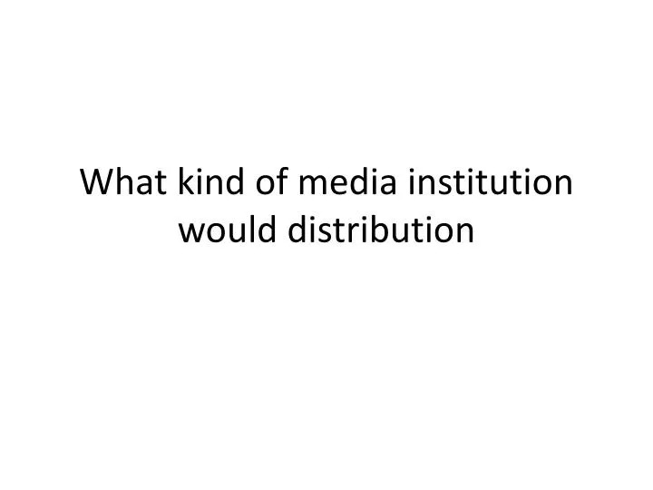 what kind of media institution would distribution