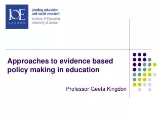 Approaches to evidence based policy making in education Professor Geeta Kingdon