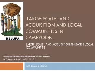 LARGE SCALE LAND ACQUISITION AND LOCAL COMMUNITIES in CAMEROON.