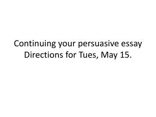 Continuing your persuasive essay Directions for Tues, May 15.