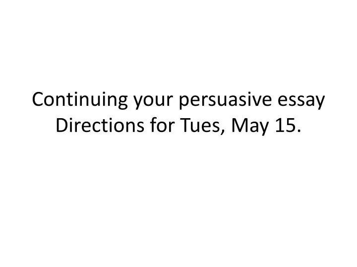 continuing your persuasive essay directions for tues may 15