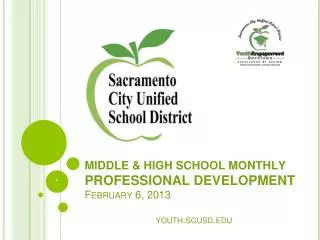 MIDDLE &amp; HIGH SCHOOL MONTHLY PROFESSIONAL DEVELOPMENT February 6 , 201 3 youth.scusd
