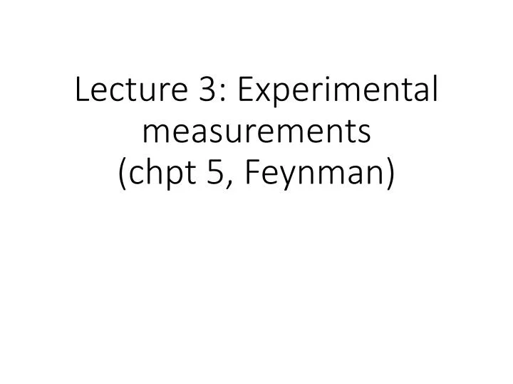 lecture 3 experimental measurements chpt 5 feynman