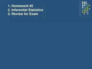 1. Homework #2 2. Inferential Statistics 3. Review for Exam