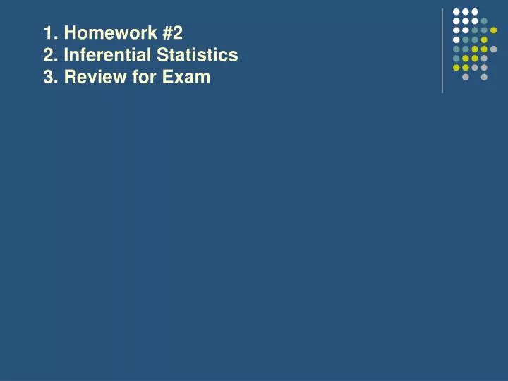 1 homework 2 2 inferential statistics 3 review for exam