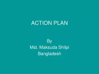 ACTION PLAN By Mst. Maksuda Shilpi Bangladesh