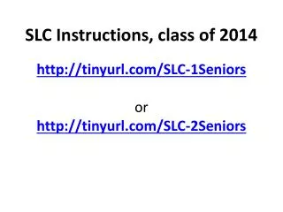 SLC Instructions, class of 2014 tinyurl/SLC-1Seniors or tinyurl/SLC-2Seniors