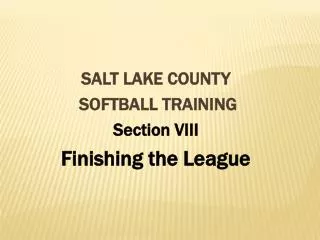 SALT LAKE COUNTY SOFTBALL TRAINING Section VIII Finishing the League