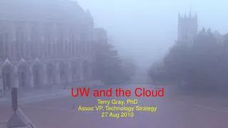 UW and the Cloud Terry Gray, PhD Assoc VP, Technology Strategy 27 Aug 2010