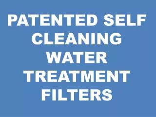PATENTED SELF CLEANING WATER TREATMENT FILTERS