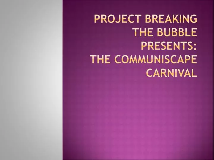 project breaking the bubble presents the communiscape carnival