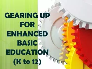 GEARING UP FOR ENHANCED BASIC EDUCATION (K to 12)
