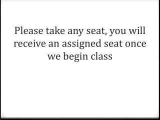 Please take any seat, you will receive an assigned seat once we begin class