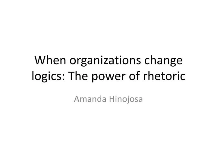 when organizations change logics the power of rhetoric