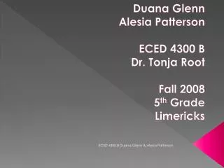 Duana Glenn Alesia Patterson ECED 4300 B Dr. Tonja Root Fall 2008 5 th Grade Limericks