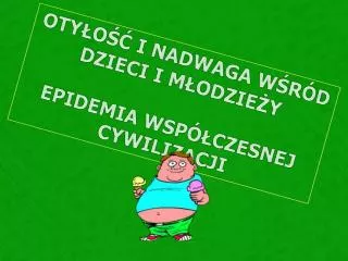 OTYŁOŚĆ I NADWAGA WŚRÓD DZIECI I MŁODZIEŻY EPIDEMIA WSPÓŁCZESNEJ CYWILIZACJI