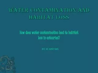 Water contamination and Habitat loss