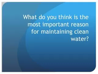 What do you think is the most important reason for maintaining clean water?