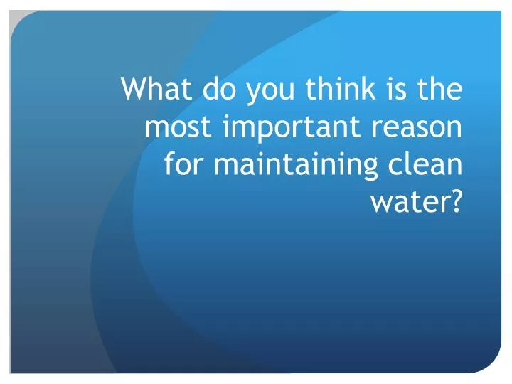 what do you think is the most important reason for maintaining clean water