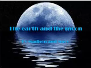 The earth and the moon