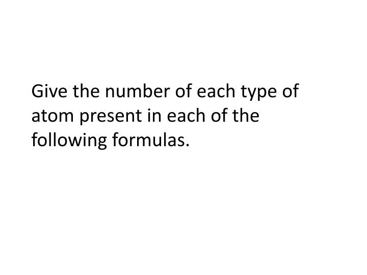 give the number of each type of atom present in each of the following formulas