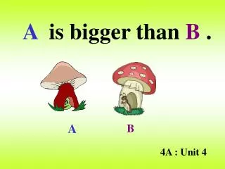 A is bigger than B .
