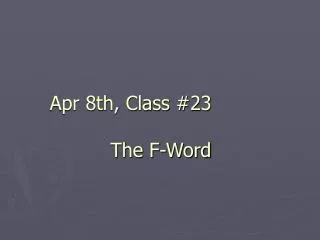 Apr 8th, Class #23 The F-Word