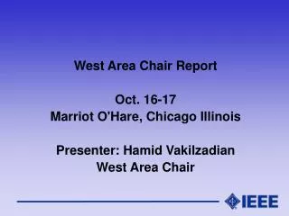 West Area Chair Report Oct. 16-17 Marriot O'Hare, Chicago Illinois Presenter: Hamid Vakilzadian