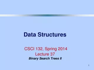 Data Structures CSCI 132, Spring 2014 Lecture 37 Binary Search Trees II