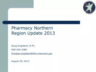 Pharmacy Northern Region Update 2013 Doug Englebert, R.Ph. 608-266-5388